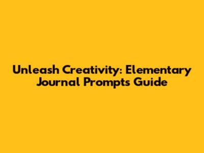 Unleash Creativity: Elementary Journal Prompts Guide