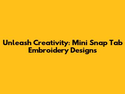 Unleash Creativity: Mini Snap Tab Embroidery Designs
