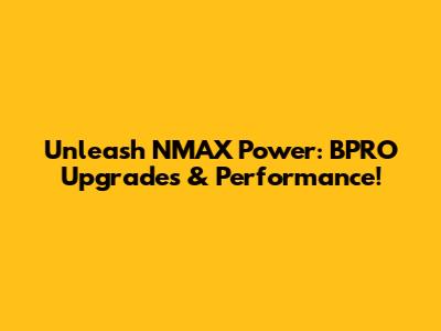Unleash NMAX Power: BPRO Upgrades & Performance!