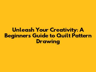 Unleash Your Creativity: A Beginner's Guide to Quilt Pattern Drawing