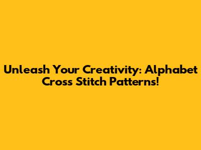 Unleash Your Creativity: Alphabet Cross Stitch Patterns!
