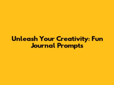 Unleash Your Creativity: Fun Journal Prompts
