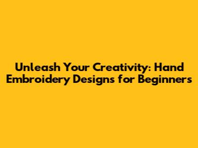 Unleash Your Creativity: Hand Embroidery Designs for Beginners