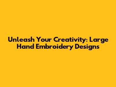 Unleash Your Creativity: Large Hand Embroidery Designs