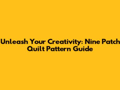 Unleash Your Creativity: Nine Patch Quilt Pattern Guide
