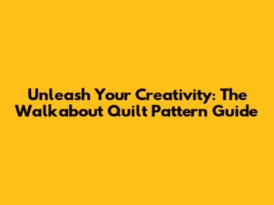 Unleash Your Creativity: The Walkabout Quilt Pattern Guide