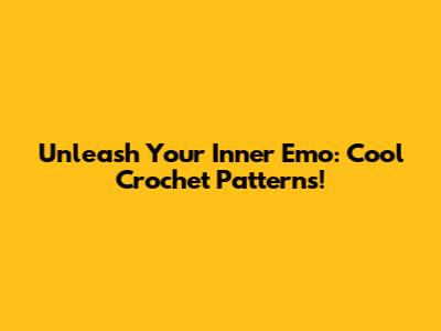 Unleash Your Inner Emo: Cool Crochet Patterns!