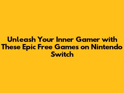 Unleash Your Inner Gamer with These Epic Free Games on Nintendo Switch