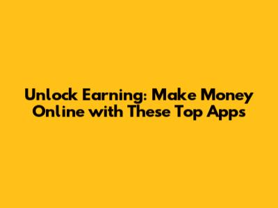 Unlock Earning: Make Money Online with These Top Apps