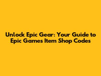 Unlock Epic Gear: Your Guide to Epic Games Item Shop Codes
