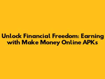 Unlock Financial Freedom: Earning with Make Money Online APKs