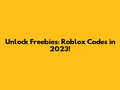 Unlock Freebies: Roblox Codes in 2023!
