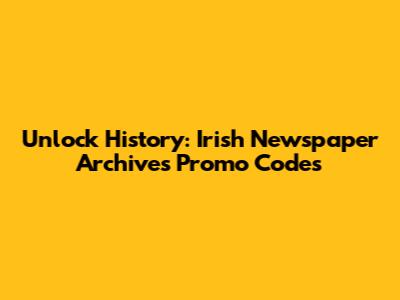 Unlock History: Irish Newspaper Archives Promo Codes