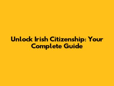 Unlock Irish Citizenship: Your Complete Guide