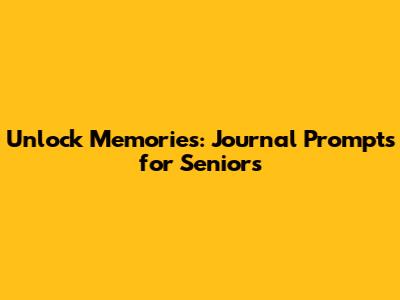 Unlock Memories: Journal Prompts for Seniors