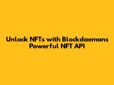 Unlock NFTs with Blockdaemon's Powerful NFT API