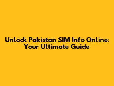 Unlock Pakistan SIM Info Online: Your Ultimate Guide