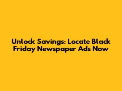 Unlock Savings: Locate Black Friday Newspaper Ads Now