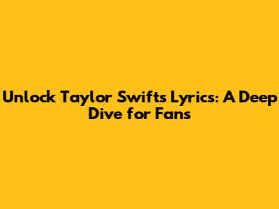 Unlock Taylor Swift's Lyrics: A Deep Dive for Fans