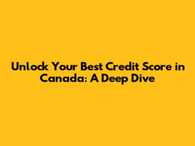 Unlock Your Best Credit Score in Canada: A Deep Dive