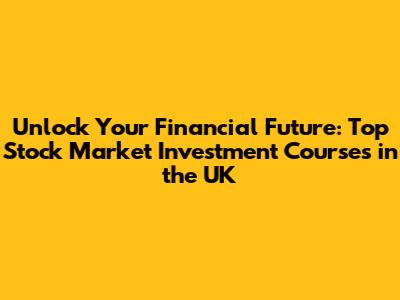 Unlock Your Financial Future: Top Stock Market Investment Courses in the UK