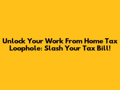 Unlock Your Work From Home Tax Loophole: Slash Your Tax Bill!