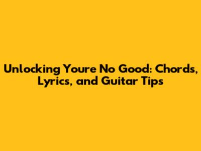 Unlocking 'You're No Good': Chords, Lyrics, and Guitar Tips