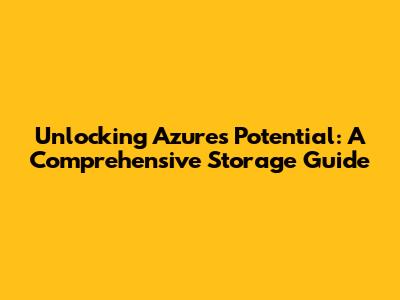 Unlocking Azure's Potential: A Comprehensive Storage Guide