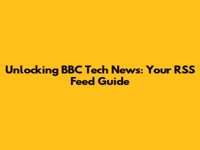 Unlocking BBC Tech News: Your RSS Feed Guide