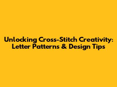 Unlocking Cross-Stitch Creativity: Letter Patterns & Design Tips