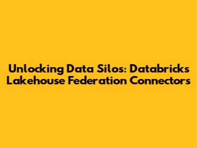 Unlocking Data Silos: Databricks Lakehouse Federation Connectors