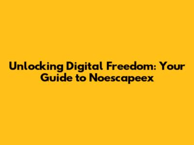 Unlocking Digital Freedom: Your Guide to Noescapeex