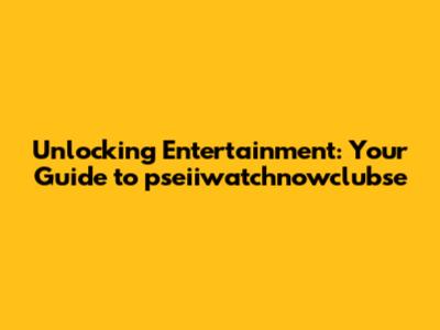 Unlocking Entertainment: Your Guide to pseiiwatchnowclubse