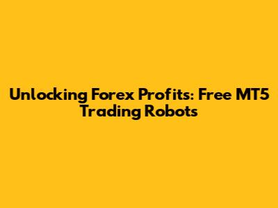 Unlocking Forex Profits: Free MT5 Trading Robots
