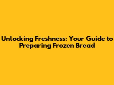 Unlocking Freshness: Your Guide to Preparing Frozen Bread