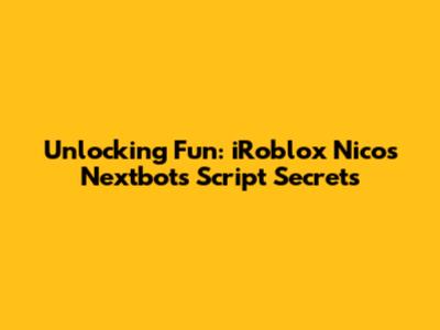 Unlocking Fun: iRoblox Nico's Nextbots Script Secrets