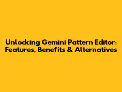 Unlocking Gemini Pattern Editor: Features, Benefits & Alternatives