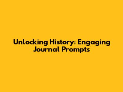 Unlocking History: Engaging Journal Prompts