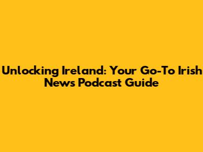 Unlocking Ireland: Your Go-To Irish News Podcast Guide