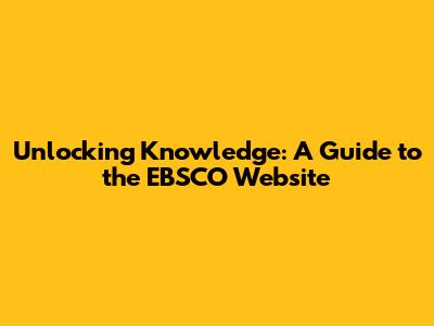 Unlocking Knowledge: A Guide to the EBSCO Website