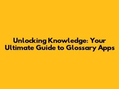 Unlocking Knowledge: Your Ultimate Guide to Glossary Apps