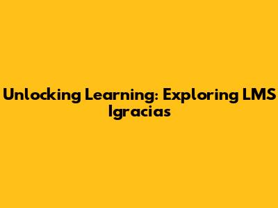 Unlocking Learning: Exploring LMS Igracias