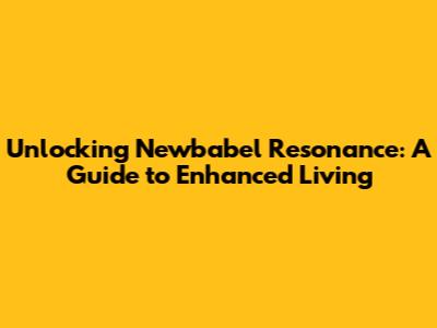 Unlocking Newbabel Resonance: A Guide to Enhanced Living