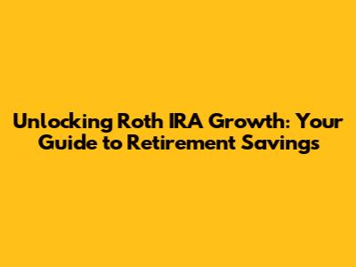 Unlocking Roth IRA Growth: Your Guide to Retirement Savings