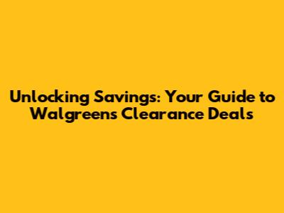 Unlocking Savings: Your Guide to Walgreens Clearance Deals