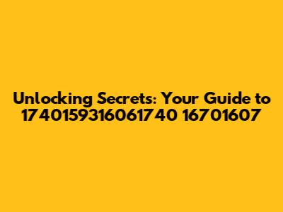 Unlocking Secrets: Your Guide to 1740159316061740 16701607