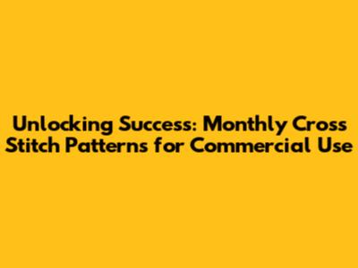 Unlocking Success: Monthly Cross Stitch Patterns for Commercial Use