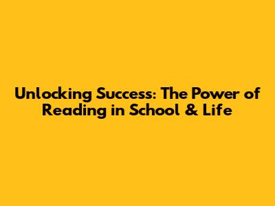 Unlocking Success: The Power of Reading in School & Life