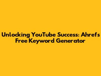 Unlocking YouTube Success: Ahrefs Free Keyword Generator