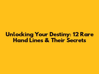 Unlocking Your Destiny: 12 Rare Hand Lines & Their Secrets
